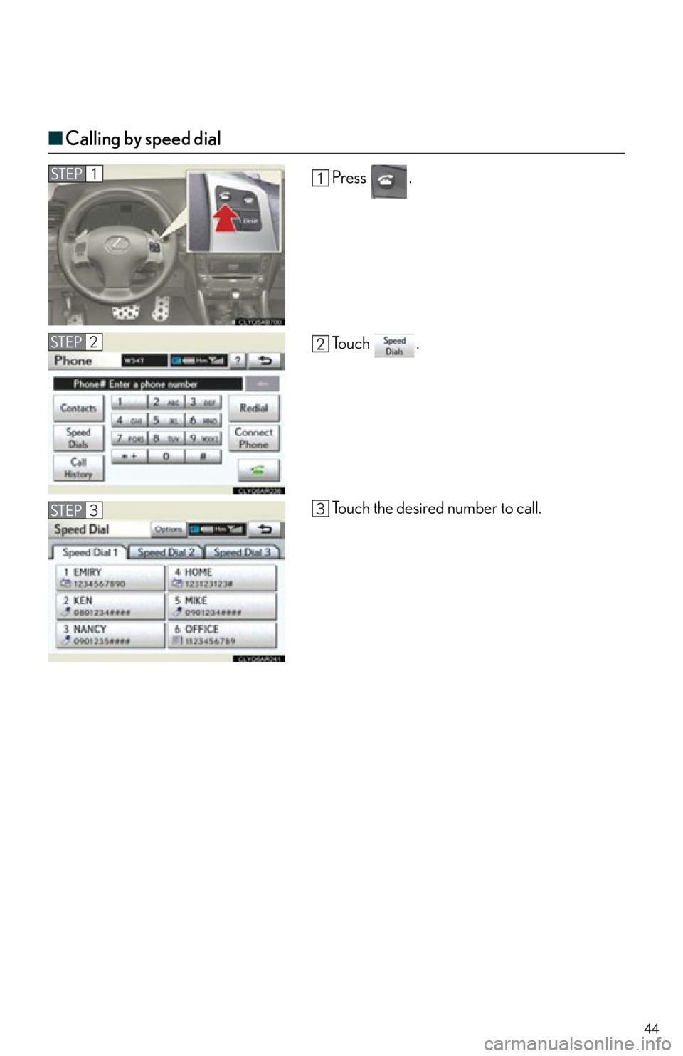 Lexus IS250 2012  Instrument cluster / 2012 IS250,IS350  QUICK GUIDE (OM53A98U) Service Manual 44
■Calling by speed dial
Press .
To u c h  .
Touch the desired number to call.STEP1
STEP2
STEP3 