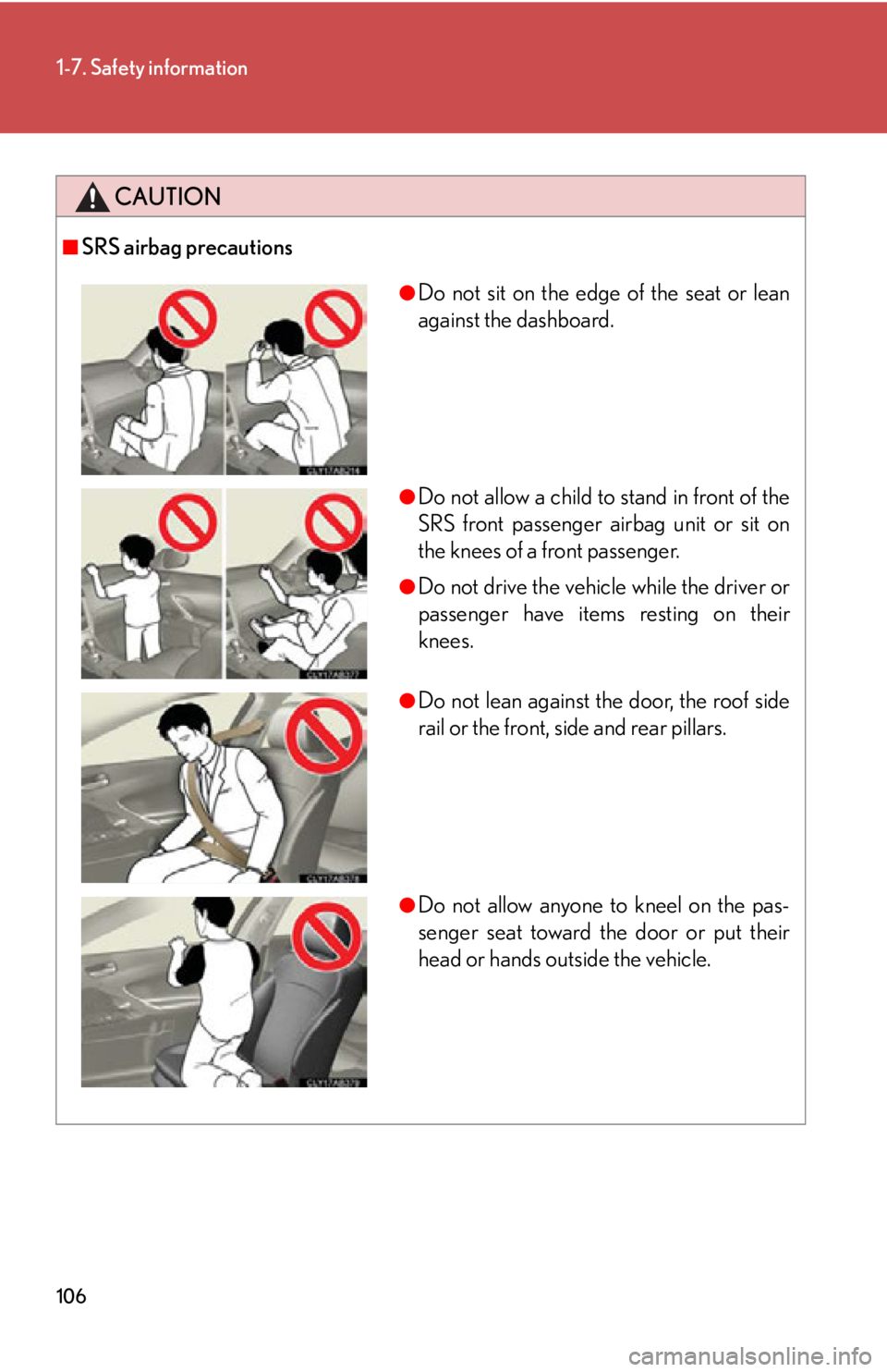 Lexus IS250 2012 Using the air conditioning system and defogger / LEXUS 2012 IS250,IS350 OWNERS MANUAL (OM53A87U) 106
1-7. Safety information
CAUTION
■SRS airbag precautions
●Do not sit on the edge of the seat or lean
against the dashboard.
●Do not allow a child to stand in front of the
SRS front passenger Lexus IS250 2012 Using the air conditioning system and defogger / LEXUS 2012 IS250,IS350 OWNERS MANUAL (OM53A87U) 106
1-7. Safety information
CAUTION
■SRS airbag precautions
●Do not sit on the edge of the seat or lean
against the dashboard.
●Do not allow a child to stand in front of the
SRS front passenger