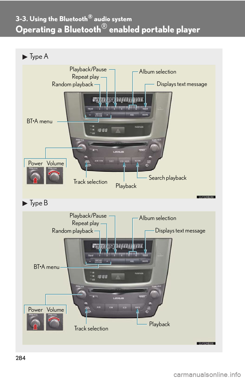 Lexus IS250 2012  Using the air conditioning system and defogger / LEXUS 2012 IS250,IS350  (OM53A87U) Owners Manual 284
3-3. Using the Bluetooth® audio system
Operating a Bluetooth® enabled portable player
Type A
Type B
Repeat playPlayback
Playback/Pause
Album selection
Track selection
Random playback
Po w e r Vo