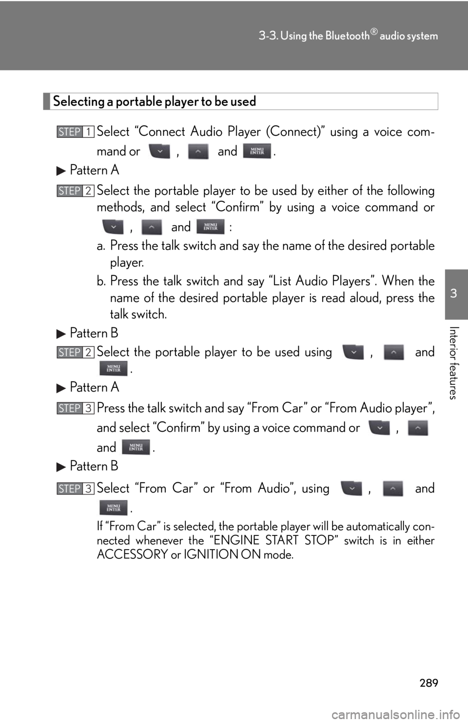 Lexus IS250 2012  Using the air conditioning system and defogger / LEXUS 2012 IS250,IS350  (OM53A87U) Owners Manual 289
3-3. Using the Bluetooth® audio system
3
Interior features
Selecting a portable player to be usedSelect “Connect Audio Player  (Connect)” using a voice com-
mand or ,  and .
Pattern A
Select 