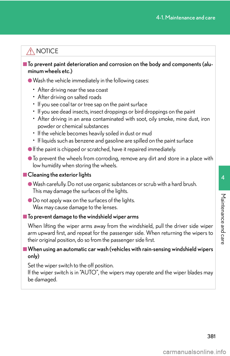 Lexus IS250 2012  Using the air conditioning system and defogger / LEXUS 2012 IS250,IS350 OWNERS MANUAL (OM53A87U) 381
4-1. Maintenance and care
4
Maintenance and care
NOTICE
■To prevent paint deterioration and corrosion on the body and components (alu-
minum wheels etc.)
●Wash the vehicle immediately in the f