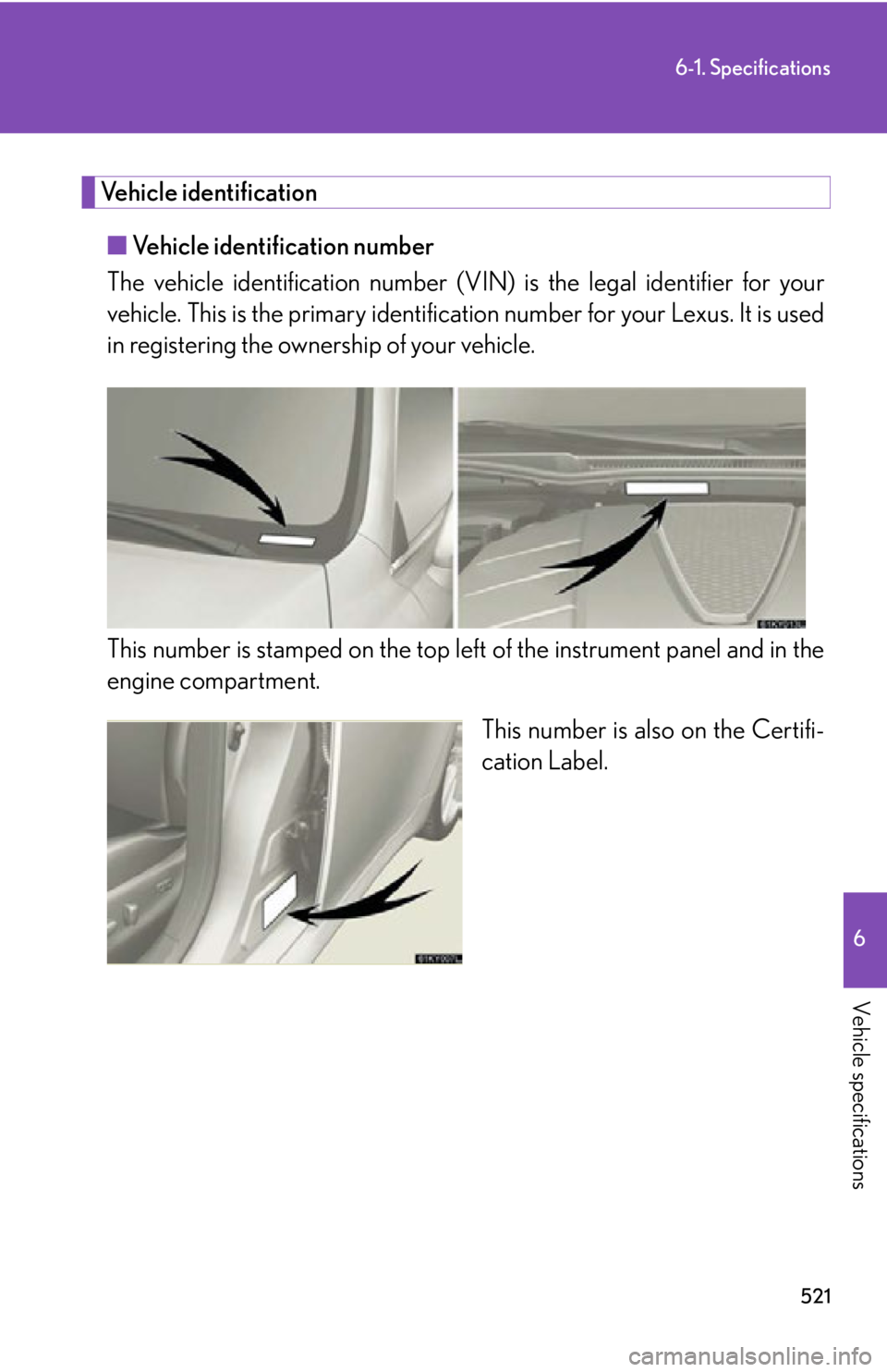 Lexus IS250 2012 Using the air conditioning system and defogger / LEXUS 2012 IS250,IS350 (OM53A87U) User Guide 521
6-1. Specifications
6
Vehicle specifications
Vehicle identification■ Vehicle identification number
The vehicle identification number (V IN) is the legal identifier for your
vehicle. This is the Lexus IS250 2012 Using the air conditioning system and defogger / LEXUS 2012 IS250,IS350 (OM53A87U) User Guide 521
6-1. Specifications
6
Vehicle specifications
Vehicle identification■ Vehicle identification number
The vehicle identification number (V IN) is the legal identifier for your
vehicle. This is the