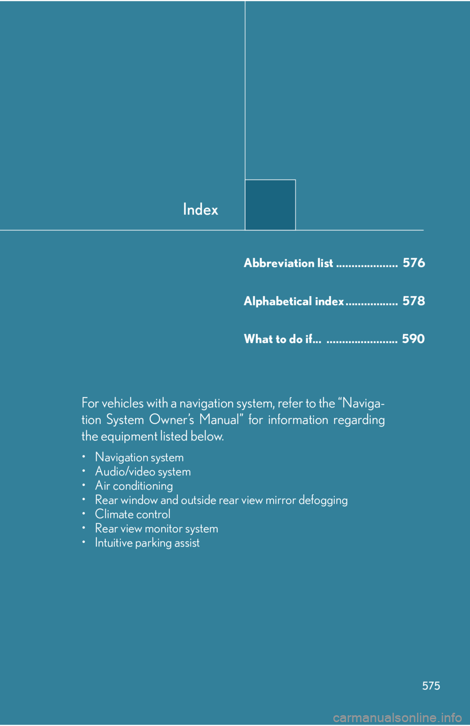 Lexus IS250 2012  Using the air conditioning system and defogger / LEXUS 2012 IS250,IS350  (OM53A87U) User Guide Index
575
Abbreviation list ....................  576
Alphabetical index .................  578
What to do if...  .......................  590
For vehicles with a navigation system, refer to the “Na