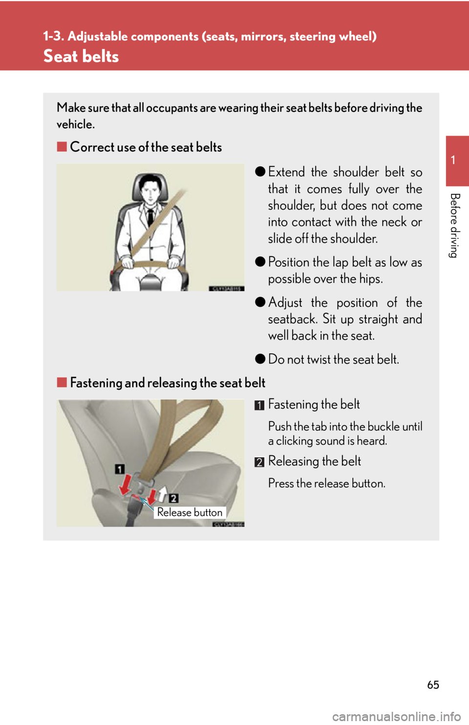 Lexus IS250 2012 Using the air conditioning system and defogger / LEXUS 2012 IS250,IS350 (OM53A87U) User Guide 65
1
1-3. Adjustable components (seats, mirrors, steering wheel)
Before driving
Seat belts
Make sure that all occupants are wearing their seat belts before driving the
vehicle.
■Correct use of the Lexus IS250 2012 Using the air conditioning system and defogger / LEXUS 2012 IS250,IS350 (OM53A87U) User Guide 65
1
1-3. Adjustable components (seats, mirrors, steering wheel)
Before driving
Seat belts
Make sure that all occupants are wearing their seat belts before driving the
vehicle.
■Correct use of the
