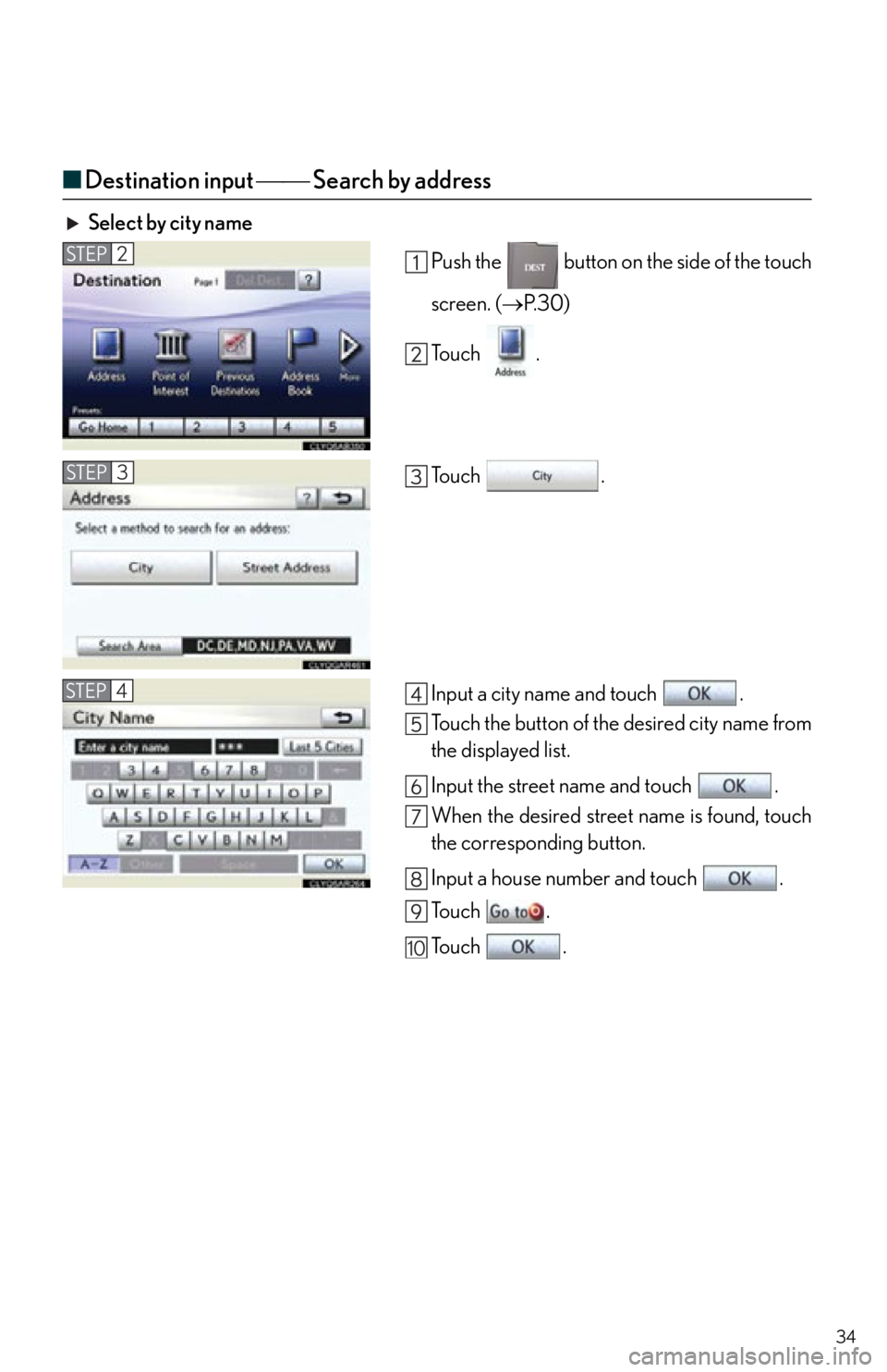 Lexus IS250 2012  Using the air conditioning system and defogger / 2012 IS250,IS350  QUICK GUIDE (OM53A98U) Owners Guide 34
■Destination input   Search by address
Select by city name
Push the   button on the side of the touch
screen. (P. 3 0 )
To u c h  .
To u c h  .
Input a city name and touch  .
Touch the b