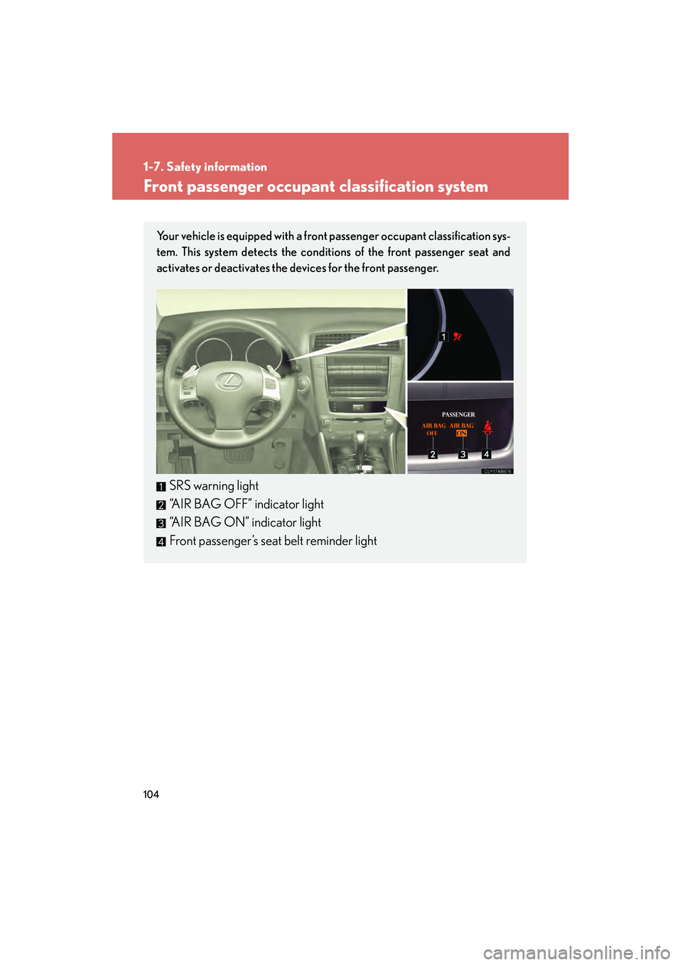 Lexus IS250 2011 Owners Manual 104
1-7. Safety information
IS350/250_U
Front passenger occupant classification system
Your vehicle is equipped with a front passenger occupant classification sys-
tem. This system detects the conditi Lexus IS250 2011 Owners Manual 104
1-7. Safety information
IS350/250_U
Front passenger occupant classification system
Your vehicle is equipped with a front passenger occupant classification sys-
tem. This system detects the conditi