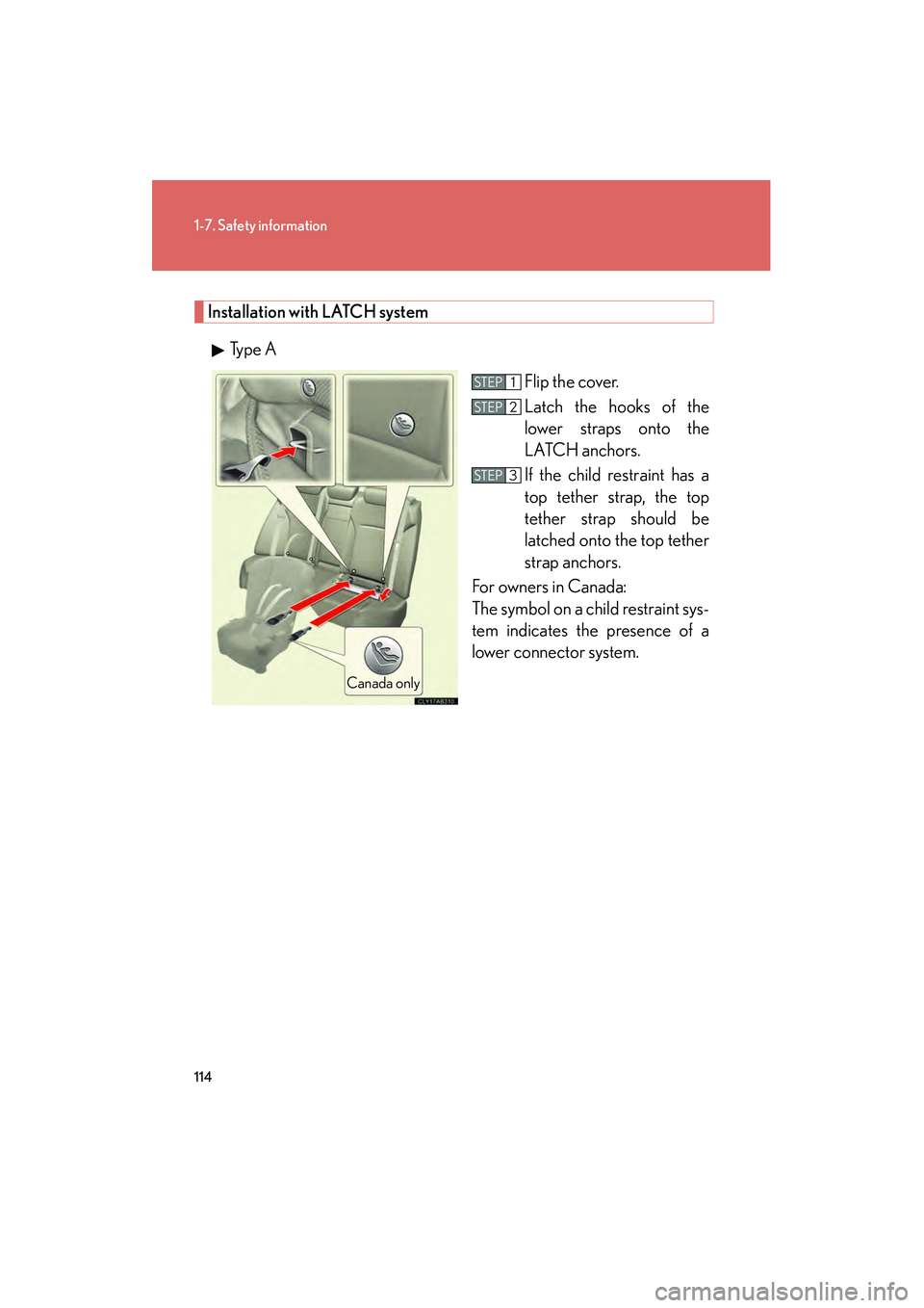 Lexus IS250 2011 Repair Manual 114
1-7. Safety information
IS350/250_U
Installation with LATCH system
Type A Flip the cover.
Latch the hooks of the
lower straps onto the
LATCH anchors.
If the child restraint has a
top tether strap Lexus IS250 2011 Repair Manual 114
1-7. Safety information
IS350/250_U
Installation with LATCH system
Type A Flip the cover.
Latch the hooks of the
lower straps onto the
LATCH anchors.
If the child restraint has a
top tether strap