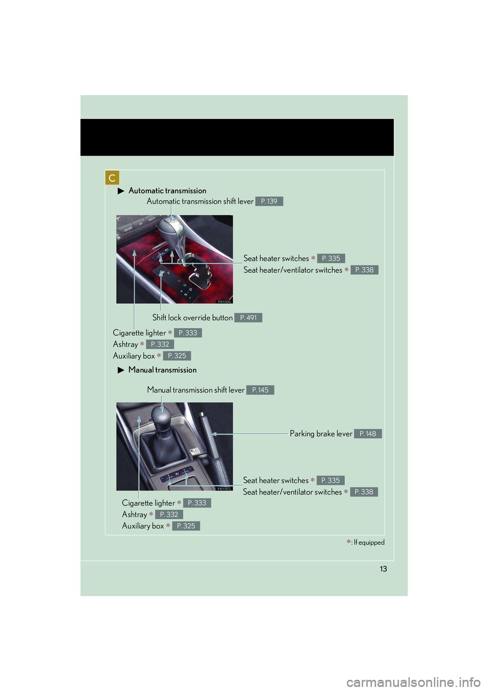 Lexus IS250 2011  Owners Manual IS350/250_U
13
C
 Automatic transmission
 Manual transmission
Seat heater switches ∗ 
Seat heater/ventilator switches 
∗ 
P. 335
P. 338
Automatic transmission shift lever P. 139
Shift lock overrid