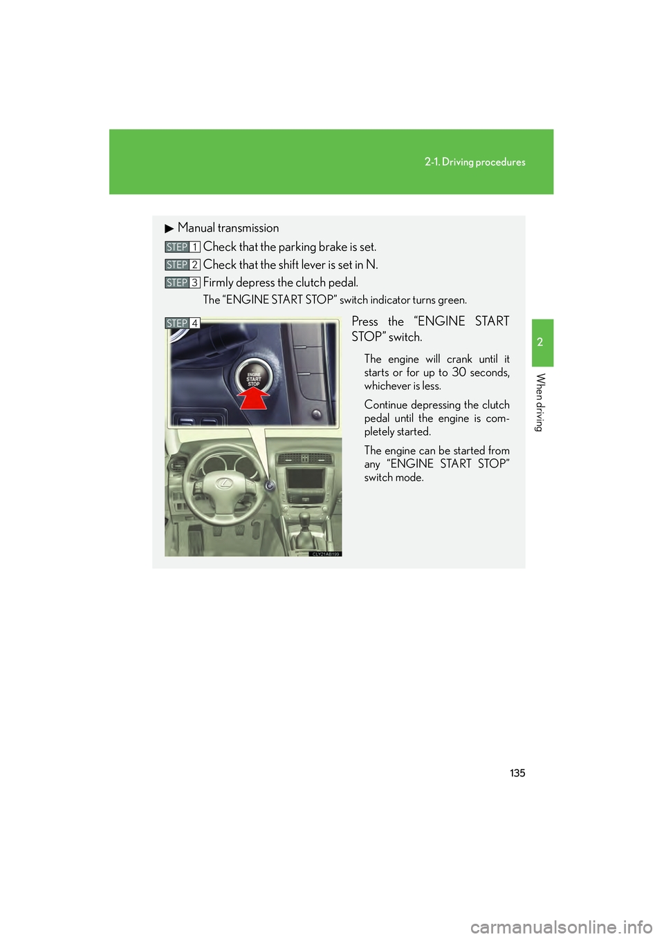 Lexus IS250 2011 Owners Guide 135
2-1. Driving procedures
2
When driving
IS350/250_U
Manual transmissionCheck that the parking brake is set.
Check that the shift lever is set in N.
Firmly depress the clutch pedal.
The “ENGINE ST Lexus IS250 2011 Owners Guide 135
2-1. Driving procedures
2
When driving
IS350/250_U
Manual transmissionCheck that the parking brake is set.
Check that the shift lever is set in N.
Firmly depress the clutch pedal.
The “ENGINE ST