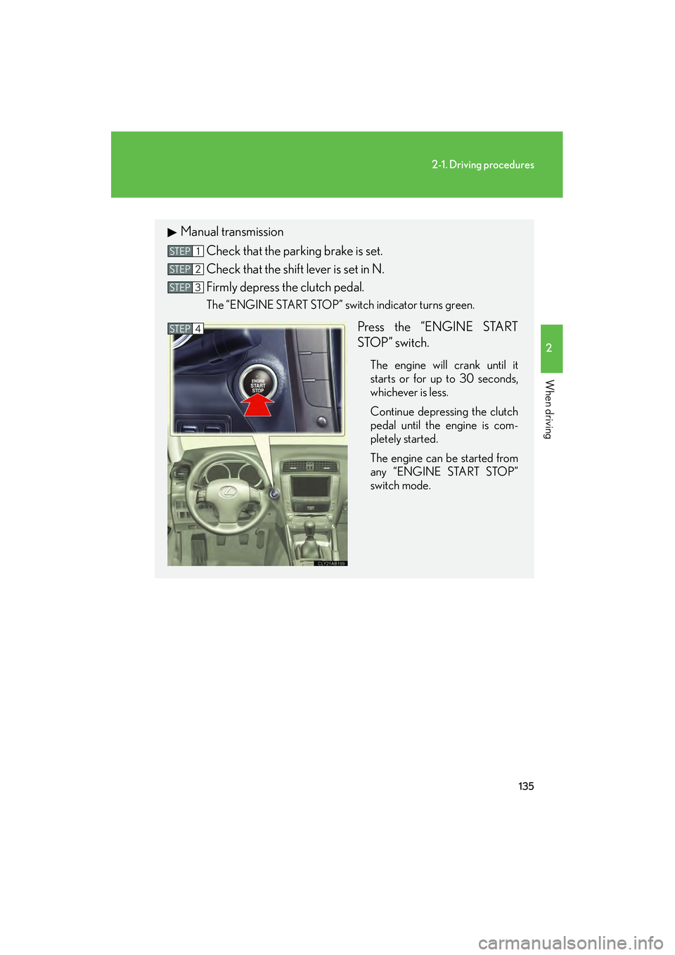 Lexus IS250 2011  Owners Manual 135
2-1. Driving procedures
2
When driving
IS350/250_U
Manual transmissionCheck that the parking brake is set.
Check that the shift lever is set in N.
Firmly depress the clutch pedal.
The “ENGINE ST