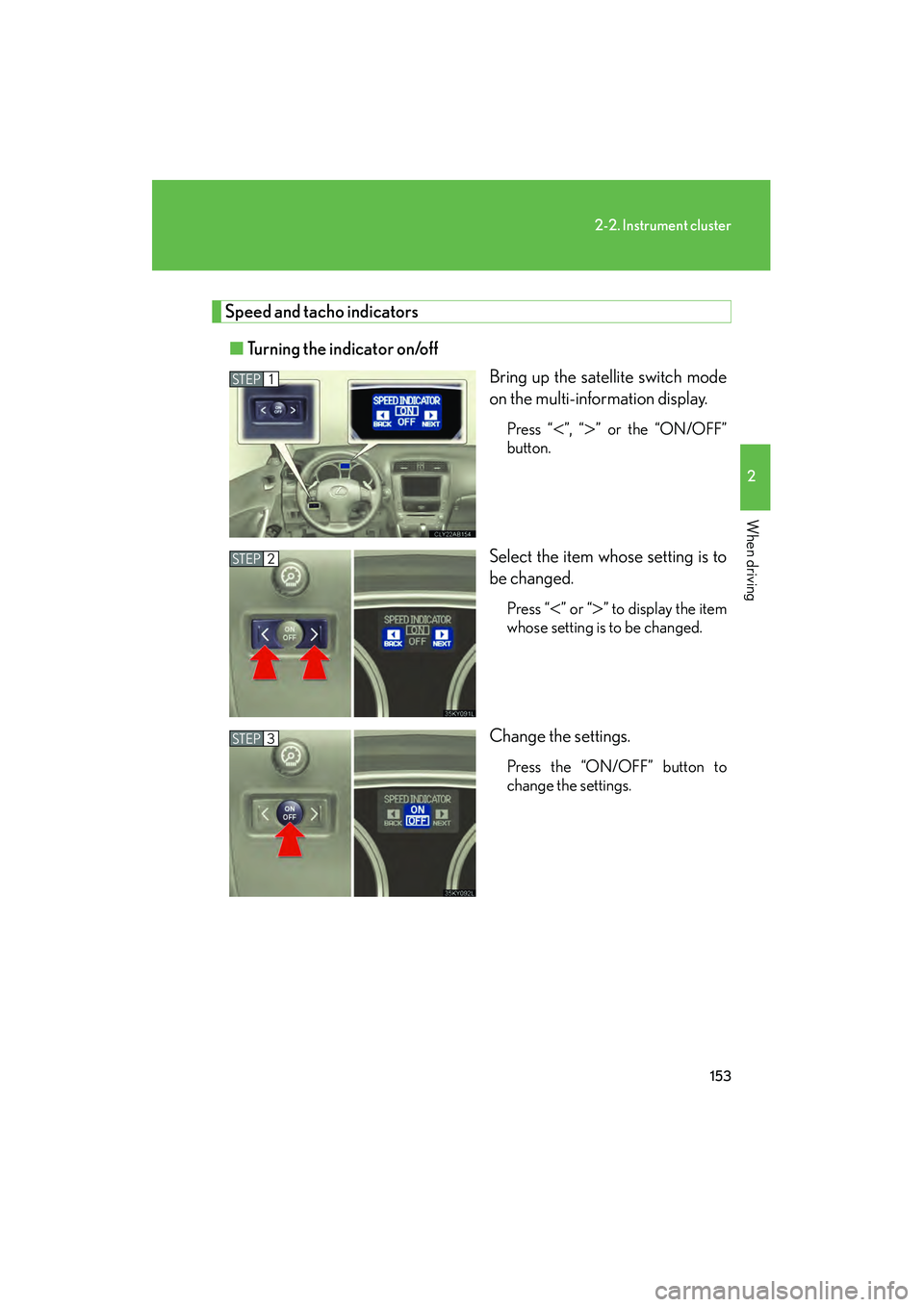 Lexus IS250 2011 Owners Manual 153
2-2. Instrument cluster
2
When driving
IS350/250_U
Speed and tacho indicators■ Turning the indicator on/off
Bring up the satellite switch mode
on the multi-information display.
Press “<”, Lexus IS250 2011 Owners Manual 153
2-2. Instrument cluster
2
When driving
IS350/250_U
Speed and tacho indicators■ Turning the indicator on/off
Bring up the satellite switch mode
on the multi-information display.
Press “<”,