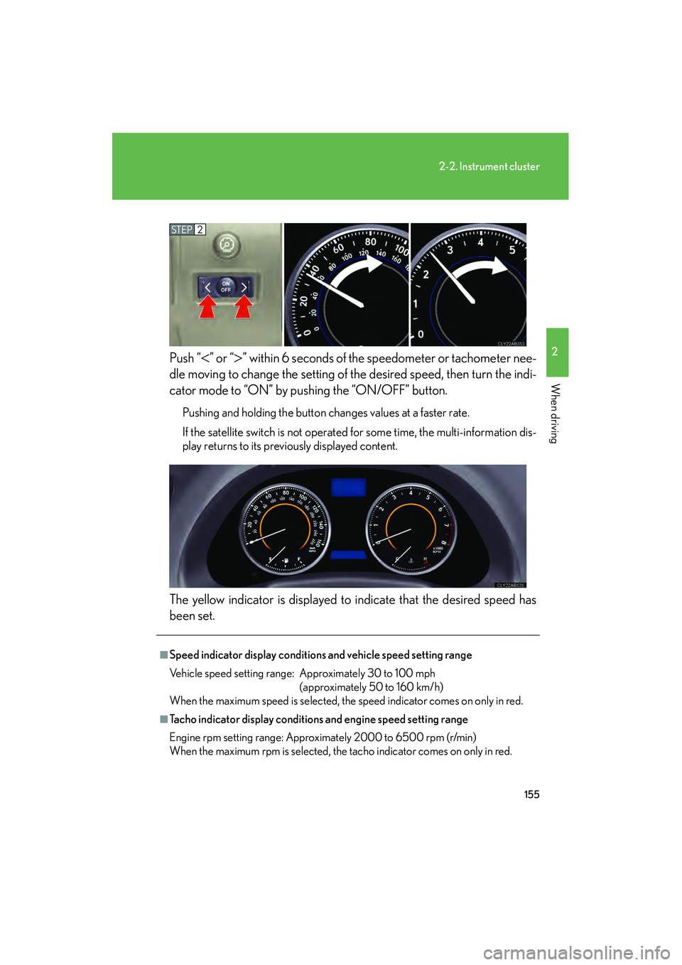 Lexus IS250 2011  Owners Manual 155
2-2. Instrument cluster
2
When driving
IS350/250_UPush “
<” or “>” within 6 seconds of the speedometer or tachometer nee-
dle moving to change the setting of the desired speed, then turn t