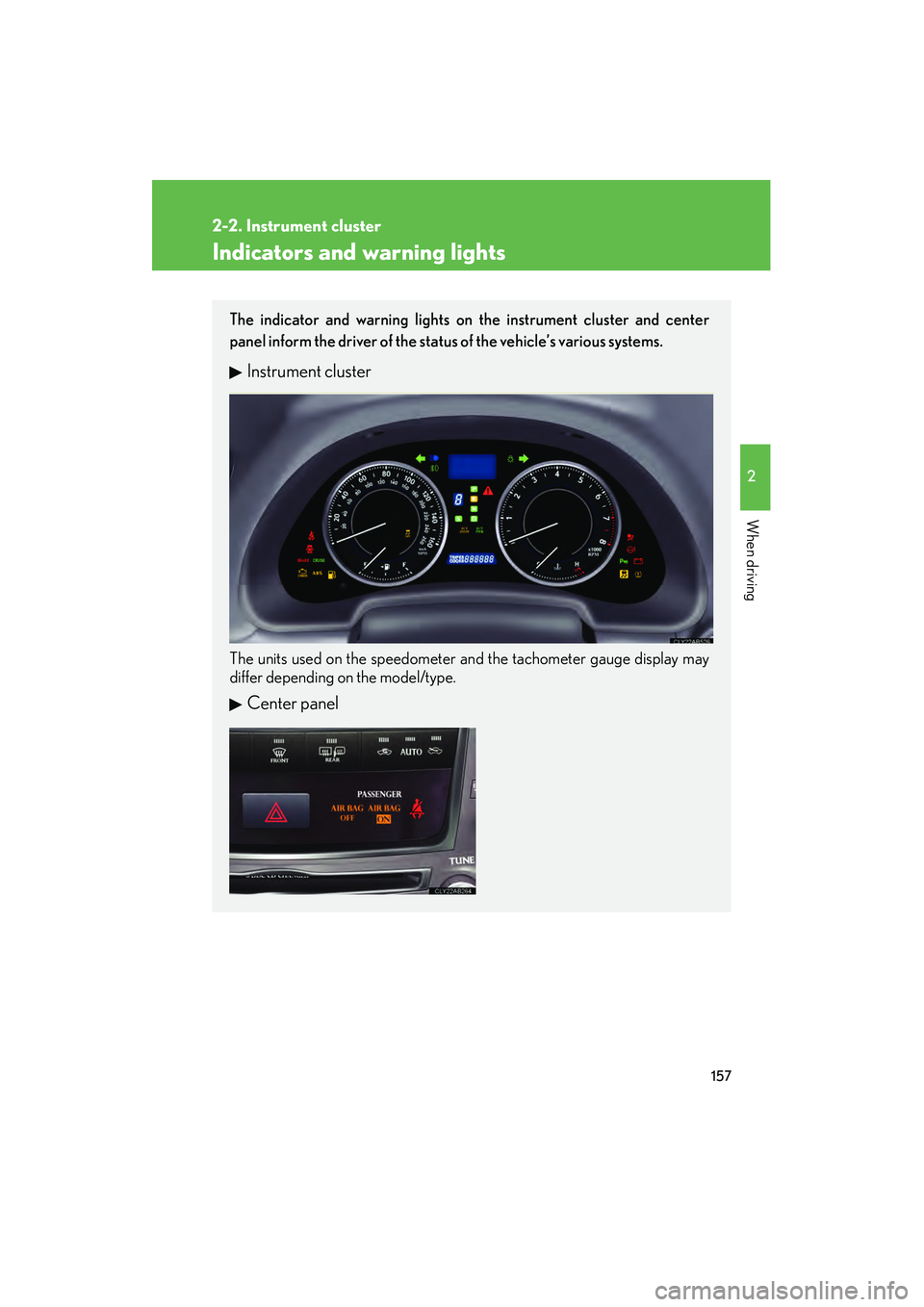 Lexus IS250 2011  Owners Manual 157
2-2. Instrument cluster
2
When driving
IS350/250_U
Indicators and warning lights
The indicator and warning lights on the instrument cluster and center
panel inform the driver of the status of the 