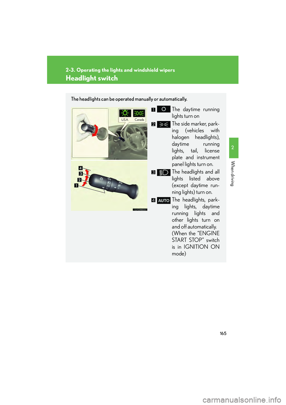 Lexus IS250 2011 Owners Guide 165
2
When driving
IS350/250_U
2-3. Operating the lights and windshield wipers
Headlight switch
The headlights can be operated manually or automatically.
The daytime running
lights turn on
The side m Lexus IS250 2011 Owners Guide 165
2
When driving
IS350/250_U
2-3. Operating the lights and windshield wipers
Headlight switch
The headlights can be operated manually or automatically.
The daytime running
lights turn on
The side m