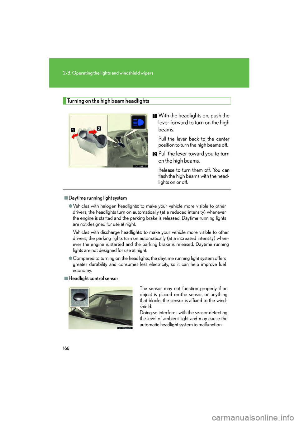 Lexus IS250 2011  Owners Manual 166
2-3. Operating the lights and windshield wipers
IS350/250_U
Turning on the high beam headlightsWith the headlights on, push the
lever forward to turn on the high
beams. 
Pull the lever back to the