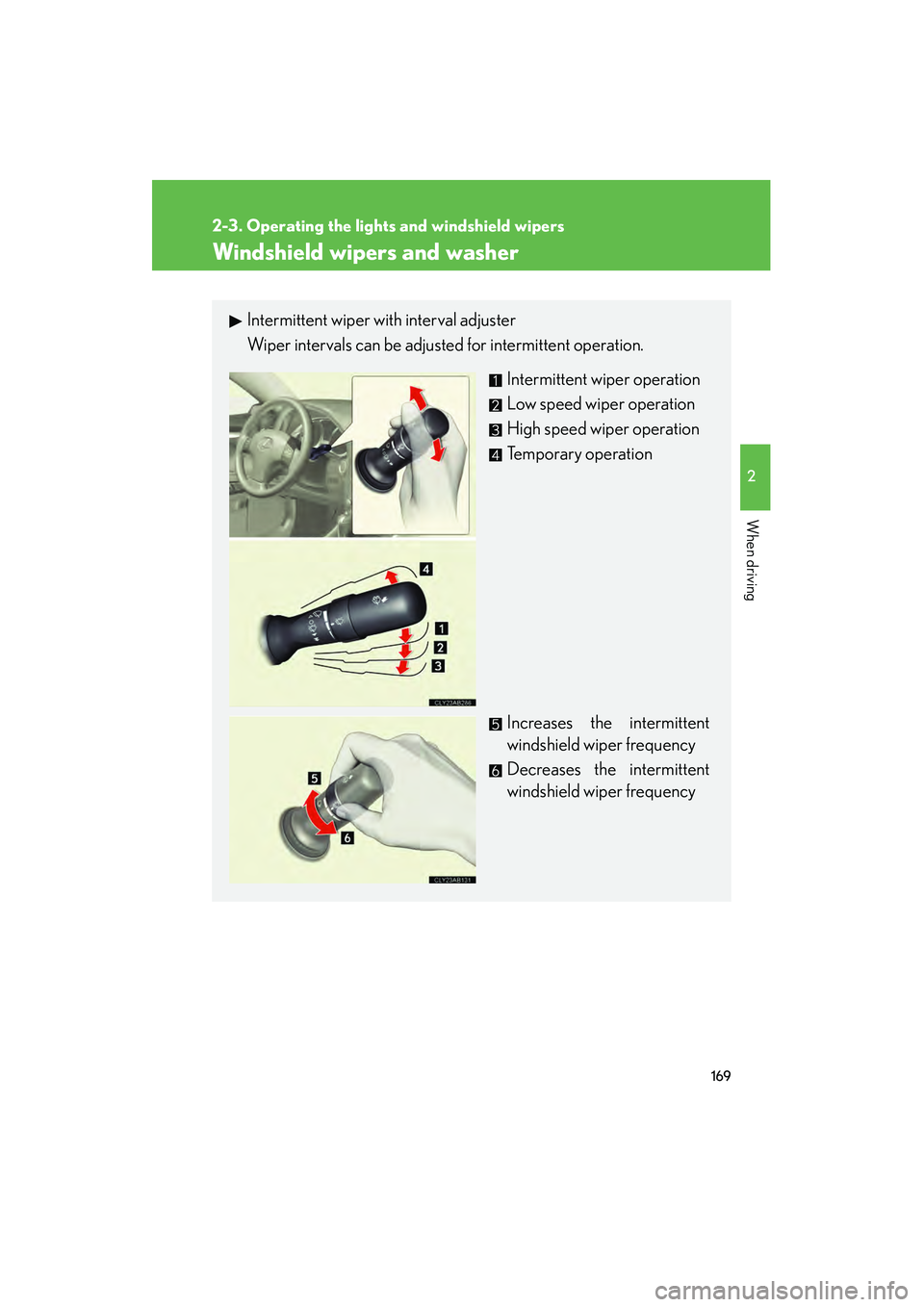 Lexus IS250 2011  Owners Manual 169
2-3. Operating the lights and windshield wipers
2
When driving
IS350/250_U
Windshield wipers and washer
Intermittent wiper with interval adjuster
Wiper intervals can be adjusted for intermittent o