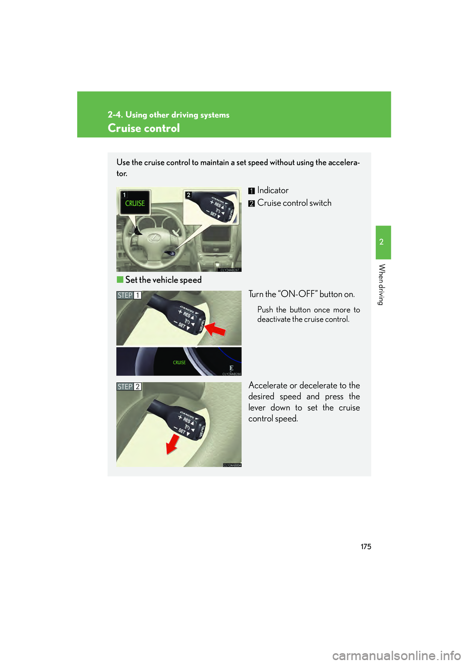 Lexus IS250 2011  Owners Manual 175
2
When driving
IS350/250_U
2-4. Using other driving systems
Cruise control
Use the cruise control to maintain a set speed without using the accelera-
tor. 
Indicator
Cruise control switch
■ Set 