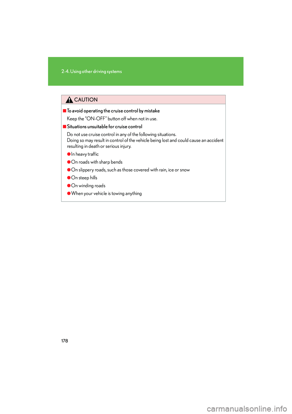 Lexus IS250 2011  Owners Manual 178
2-4. Using other driving systems
IS350/250_U
CAUTION
■To avoid operating the cruise control by mistake
Keep the “ON-OFF” button off when not in use.
■Situations unsuitable for cruise contr