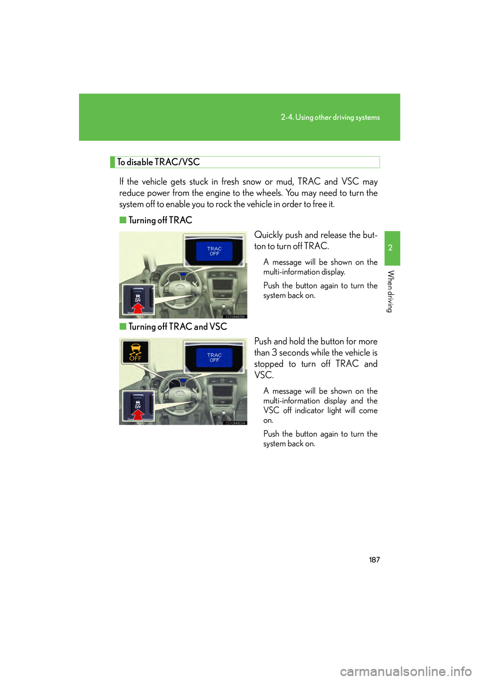 Lexus IS250 2011 Owners Manual 187
2-4. Using other driving systems
2
When driving
IS350/250_U
To disable TRAC/VSCIf the vehicle gets stuck in fresh snow or mud, TRAC and VSC may
reduce power from the engine to the wheels. You may Lexus IS250 2011 Owners Manual 187
2-4. Using other driving systems
2
When driving
IS350/250_U
To disable TRAC/VSCIf the vehicle gets stuck in fresh snow or mud, TRAC and VSC may
reduce power from the engine to the wheels. You may