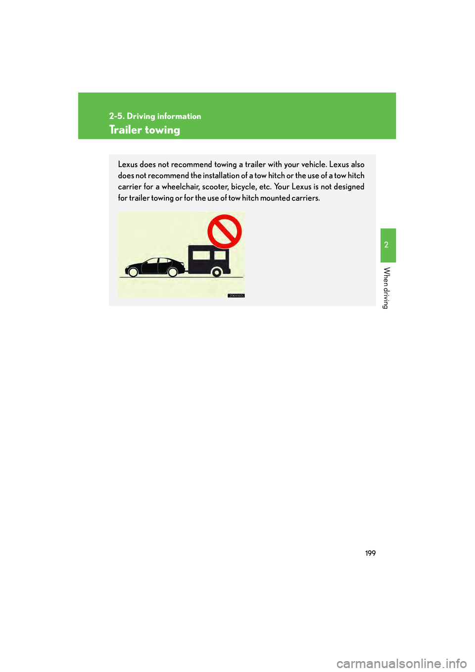 Lexus IS250 2011 Owners Manual 199
2-5. Driving information
2
When driving
IS350/250_U
Trailer towing
Lexus does not recommend towing a trailer with your vehicle. Lexus also
does not recommend the installation of a tow hitch or the Lexus IS250 2011 Owners Manual 199
2-5. Driving information
2
When driving
IS350/250_U
Trailer towing
Lexus does not recommend towing a trailer with your vehicle. Lexus also
does not recommend the installation of a tow hitch or the
