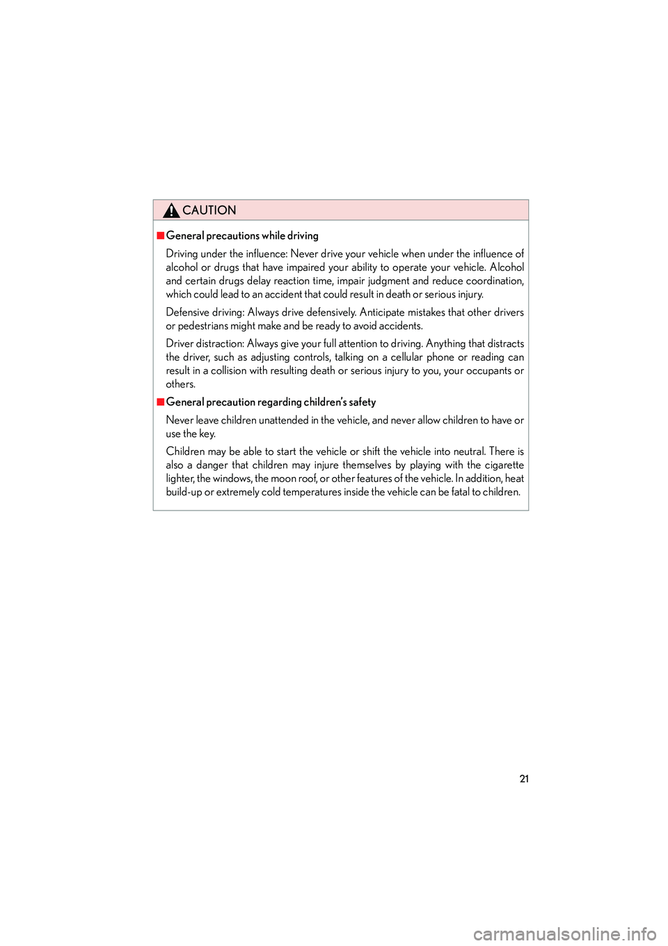 Lexus IS250 2011  Owners Manual IS350/250_U
21
CAUTION
■General precautions while driving
Driving under the influence: Never drive your vehicle when under the influence of
alcohol or drugs that have impaired your ability to operat