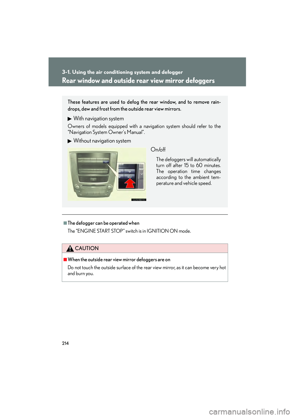 Lexus IS250 2011  Owners Manual 214
3-1. Using the air conditioning system and defogger
IS350/250_U
Rear window and outside rear view mirror defoggers
■The defogger can be operated when
The “ENGINE START STOP” switch is in IGN