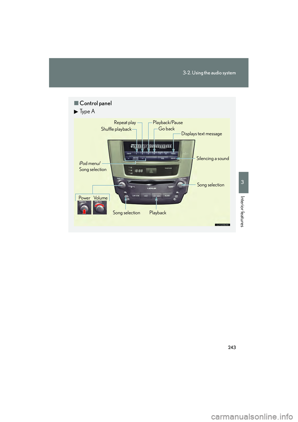 Lexus IS250 2011 Owners Manual 243
3-2. Using the audio system
3
Interior features
IS350/250_U
■Control panel
Ty p e A
Repeat play
PlaybackPlayback/Pause
Go back
Song selection
Shuffle playback
iPod menu/
Song selection
Po w e r Lexus IS250 2011 Owners Manual 243
3-2. Using the audio system
3
Interior features
IS350/250_U
■Control panel
Ty p e A
Repeat play
PlaybackPlayback/Pause
Go back
Song selection
Shuffle playback
iPod menu/
Song selection
Po w e r