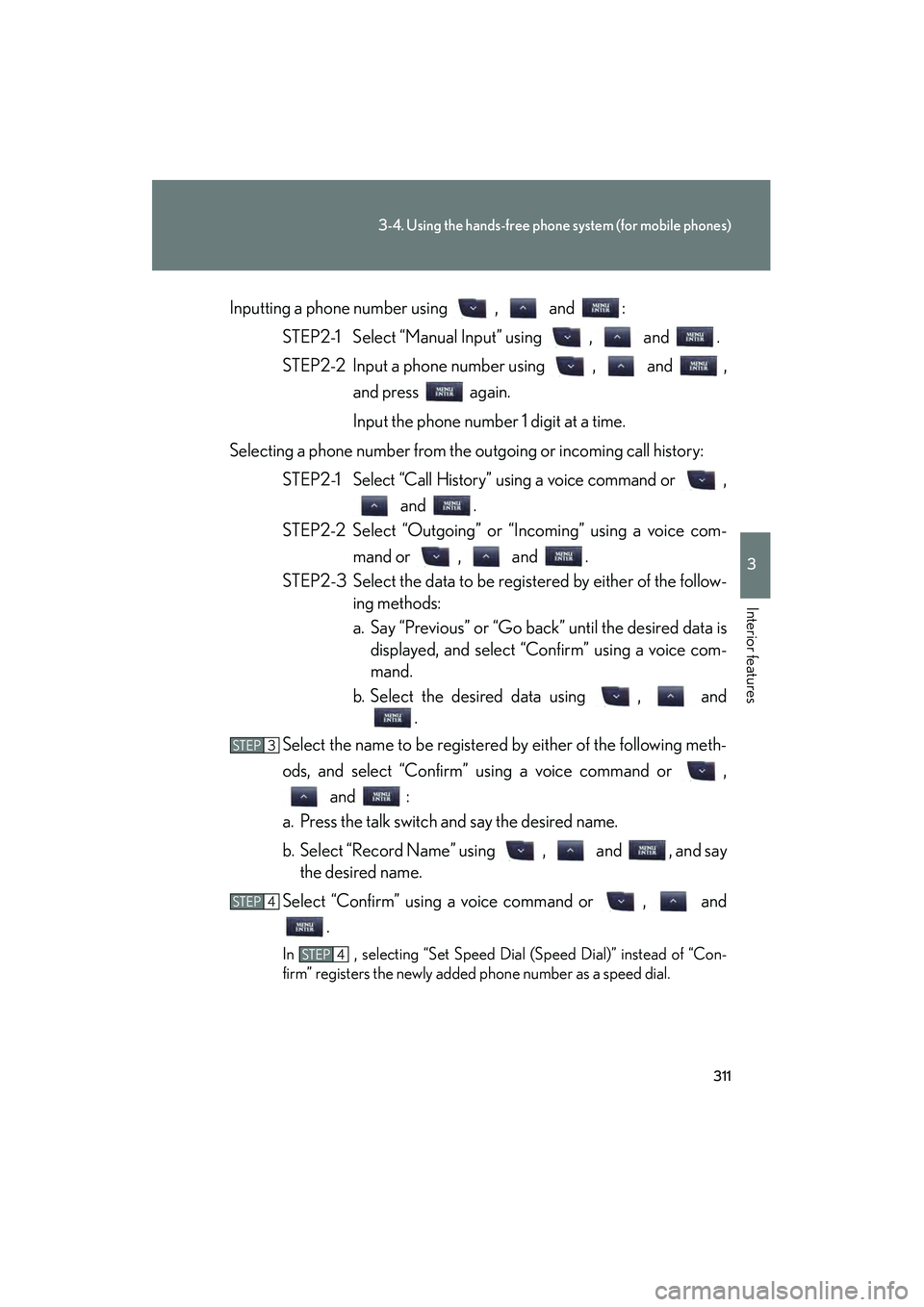 Lexus IS250 2011  Owners Manual 311
3-4. Using the hands-free phone system (for mobile phones)
3
Interior features
IS350/250_UInputting a phone number using  ,   and  :
STEP2-1 Select “Manual Input” using  ,   and  .
STEP2-2 Inp
