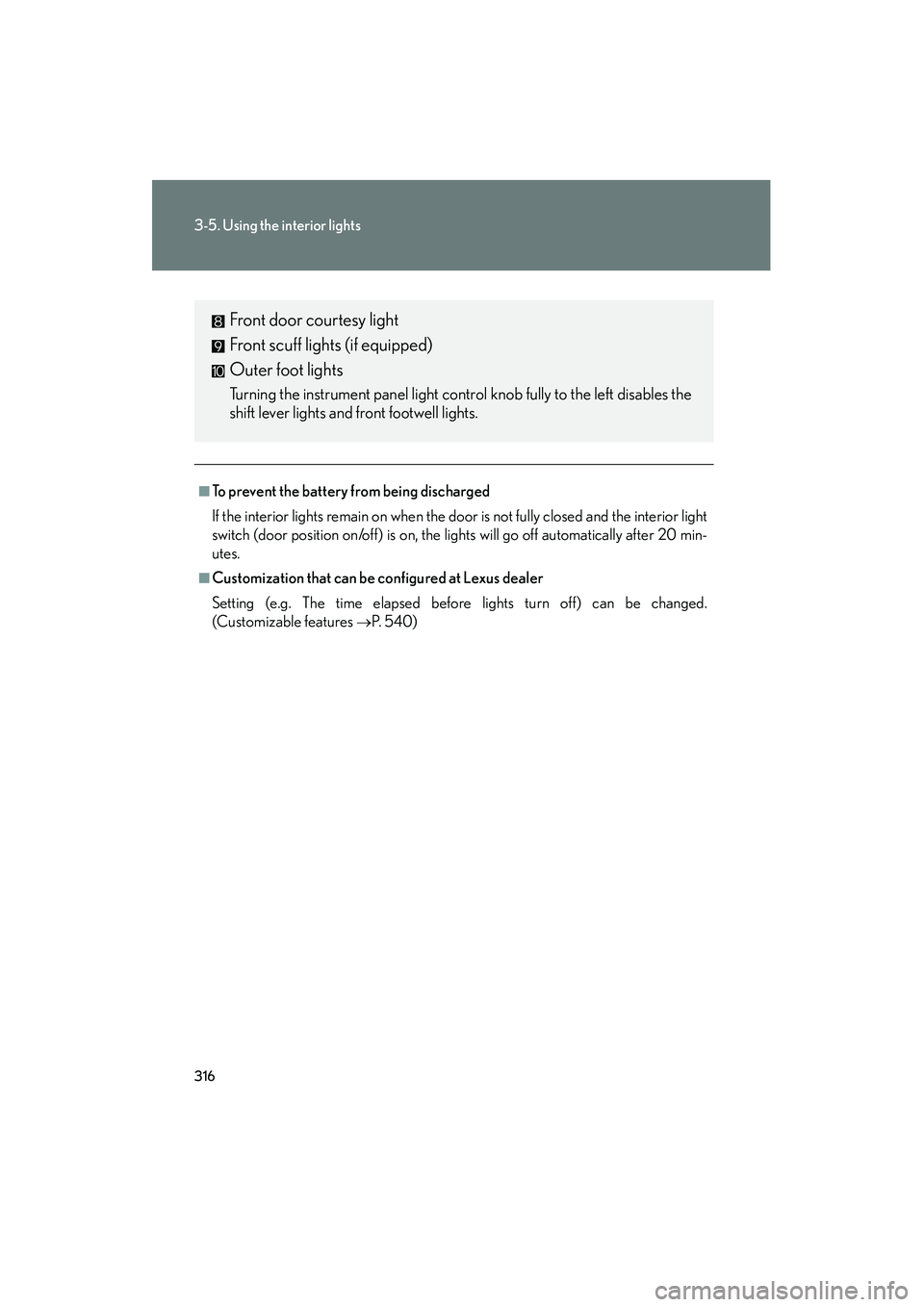 Lexus IS250 2011  Owners Manual 316
3-5. Using the interior lights
IS350/250_U
■To prevent the battery from being discharged
If the interior lights remain on when the door is not fully closed and the interior light
switch (door po