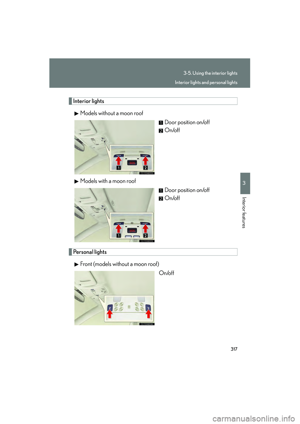 Lexus IS250 2011  Owners Manual 317
3-5. Using the interior lights
3
Interior features
IS350/250_U
Interior lightsModels without a moon roof Door position on/off
On/off
Models with a moon roof Door position on/off
On/off
Personal li