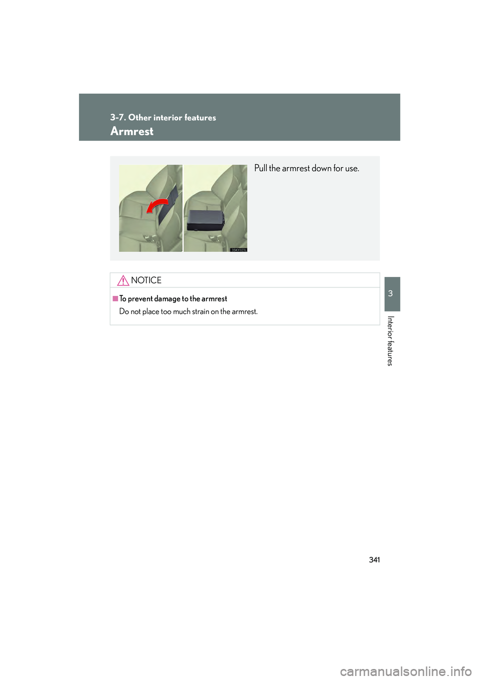 Lexus IS250 2011  Owners Manual 341
3-7. Other interior features
3
Interior features
IS350/250_U
Armrest
NOTICE
■To prevent damage to the armrest
Do not place too much strain on the armrest.
Pull the armrest down for use. 