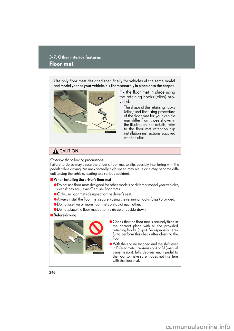 Lexus IS250 2011 User Guide 346
3-7. Other interior features
IS350/250_U
Floor mat
CAUTION
Observe the following precautions. 
Failure to do so may cause the drivers floor mat to slip, possibly interfering with the
pedals while
