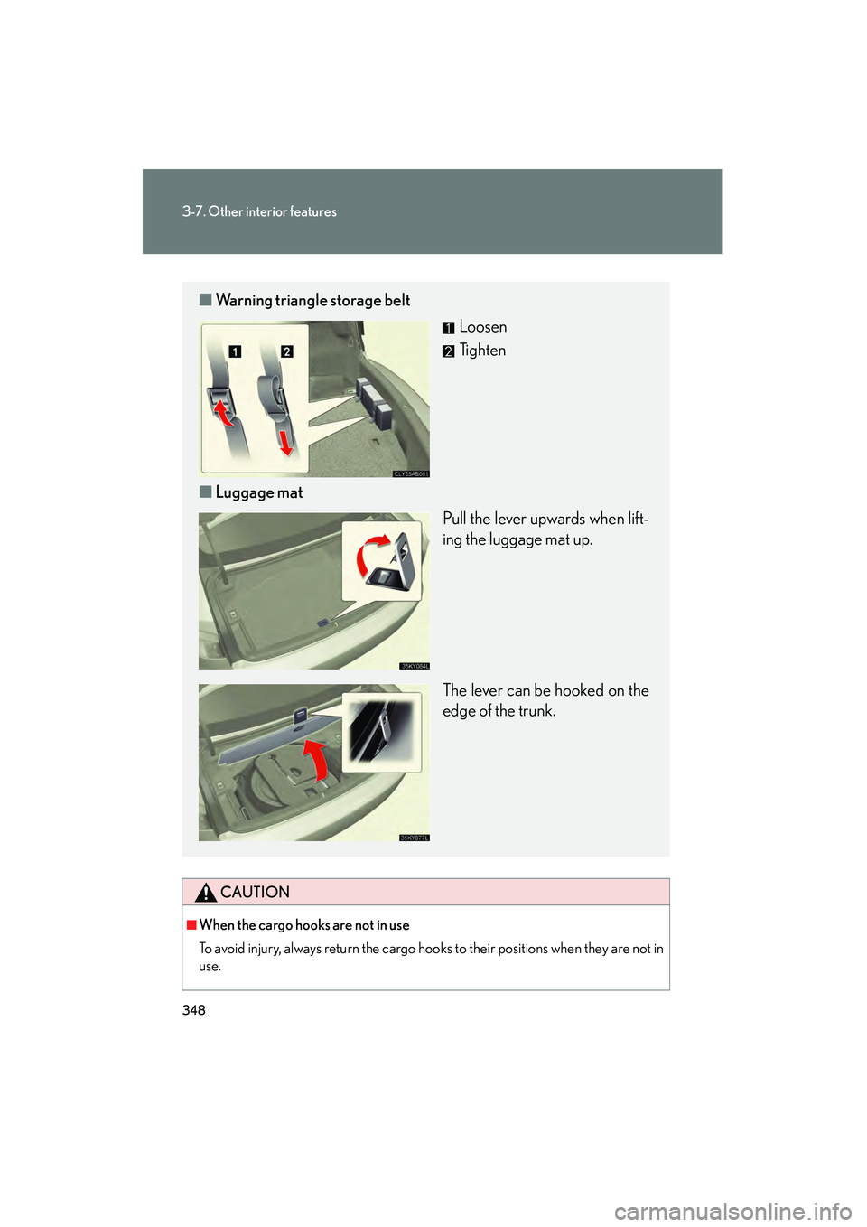 Lexus IS250 2011  Owners Manual 348
3-7. Other interior features
IS350/250_U
CAUTION
■When the cargo hooks are not in use
To avoid injury, always return the cargo hooks to their positions when they are not in
use.
■Warning trian