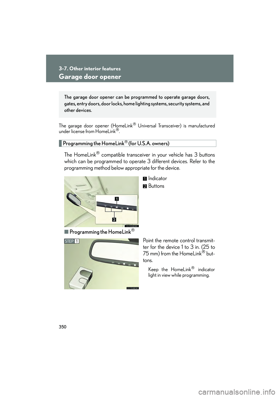 Lexus IS250 2011  Owners Manual 350
3-7. Other interior features
IS350/250_U
Garage door opener
The garage door opener (HomeLink Universal Transceiver) is manufactured
under license from HomeLink.
Programming the HomeLink (