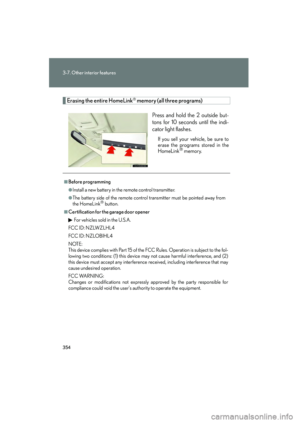 Lexus IS250 2011 Owners Manual 354
3-7. Other interior features
IS350/250_U
Erasing the entire HomeLink memory (all three programs)Press and hold the 2 outside but-
tons for 10 seconds until the indi-
cator light flashes.
If you Lexus IS250 2011 Owners Manual 354
3-7. Other interior features
IS350/250_U
Erasing the entire HomeLink memory (all three programs)Press and hold the 2 outside but-
tons for 10 seconds until the indi-
cator light flashes.
If you