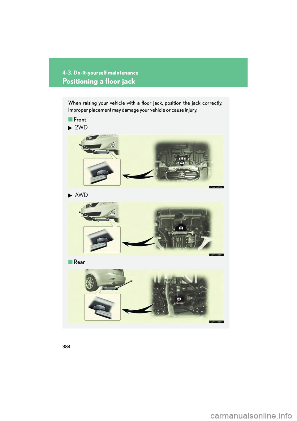 Lexus IS250 2011 Owners Manual 384
4-3. Do-it-yourself maintenance
IS350/250_U
Positioning a floor jack
When raising your vehicle with a floor jack, position the jack correctly.
Improper placement may damage your vehicle or cause i Lexus IS250 2011 Owners Manual 384
4-3. Do-it-yourself maintenance
IS350/250_U
Positioning a floor jack
When raising your vehicle with a floor jack, position the jack correctly.
Improper placement may damage your vehicle or cause i