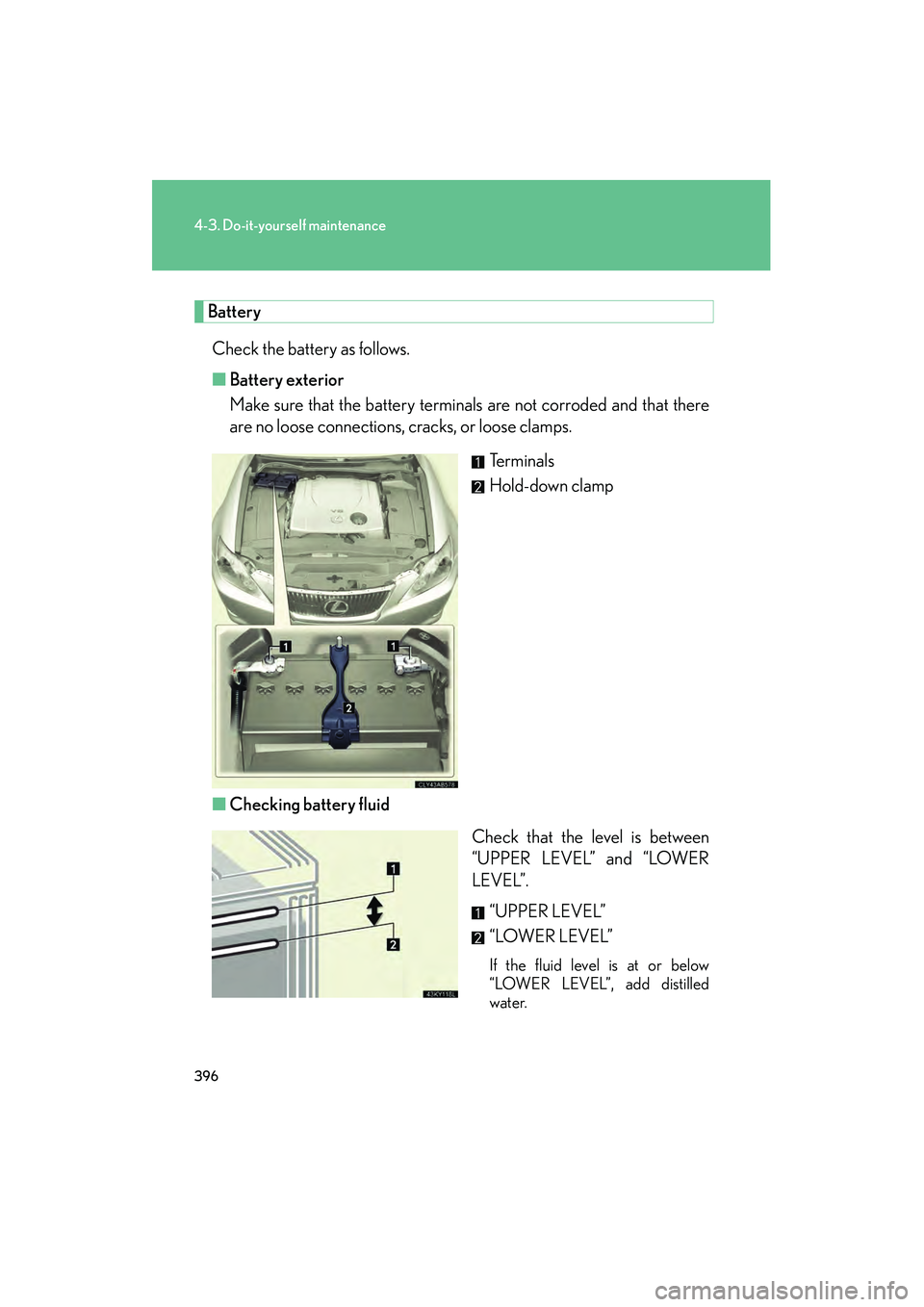Lexus IS250 2011 Owners Manual 396
4-3. Do-it-yourself maintenance
IS350/250_U
BatteryCheck the battery as follows.
■ Battery exterior
Make sure that the battery terminals are not corroded and that there
are no loose connections, Lexus IS250 2011 Owners Manual 396
4-3. Do-it-yourself maintenance
IS350/250_U
BatteryCheck the battery as follows.
■ Battery exterior
Make sure that the battery terminals are not corroded and that there
are no loose connections,