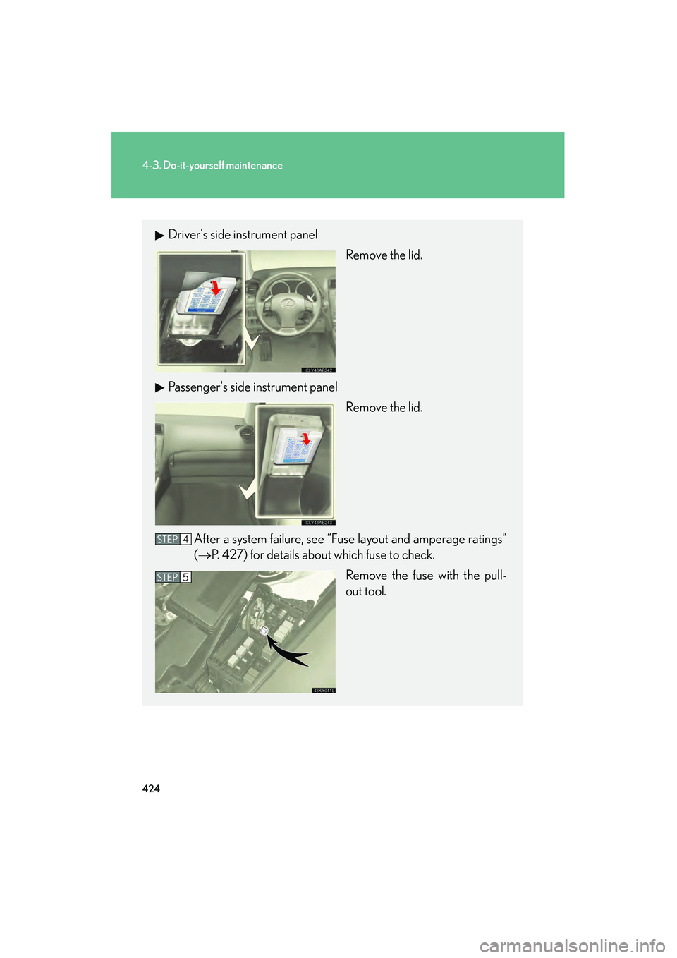 Lexus IS250 2011 Owners Manual 424
4-3. Do-it-yourself maintenance
IS350/250_U
Drivers side instrument panelRemove the lid.
Passengers side instrument panel Remove the lid.
After a system failure, see “Fuse layout and amperage Lexus IS250 2011 Owners Manual 424
4-3. Do-it-yourself maintenance
IS350/250_U
Drivers side instrument panelRemove the lid.
Passengers side instrument panel Remove the lid.
After a system failure, see “Fuse layout and amperage