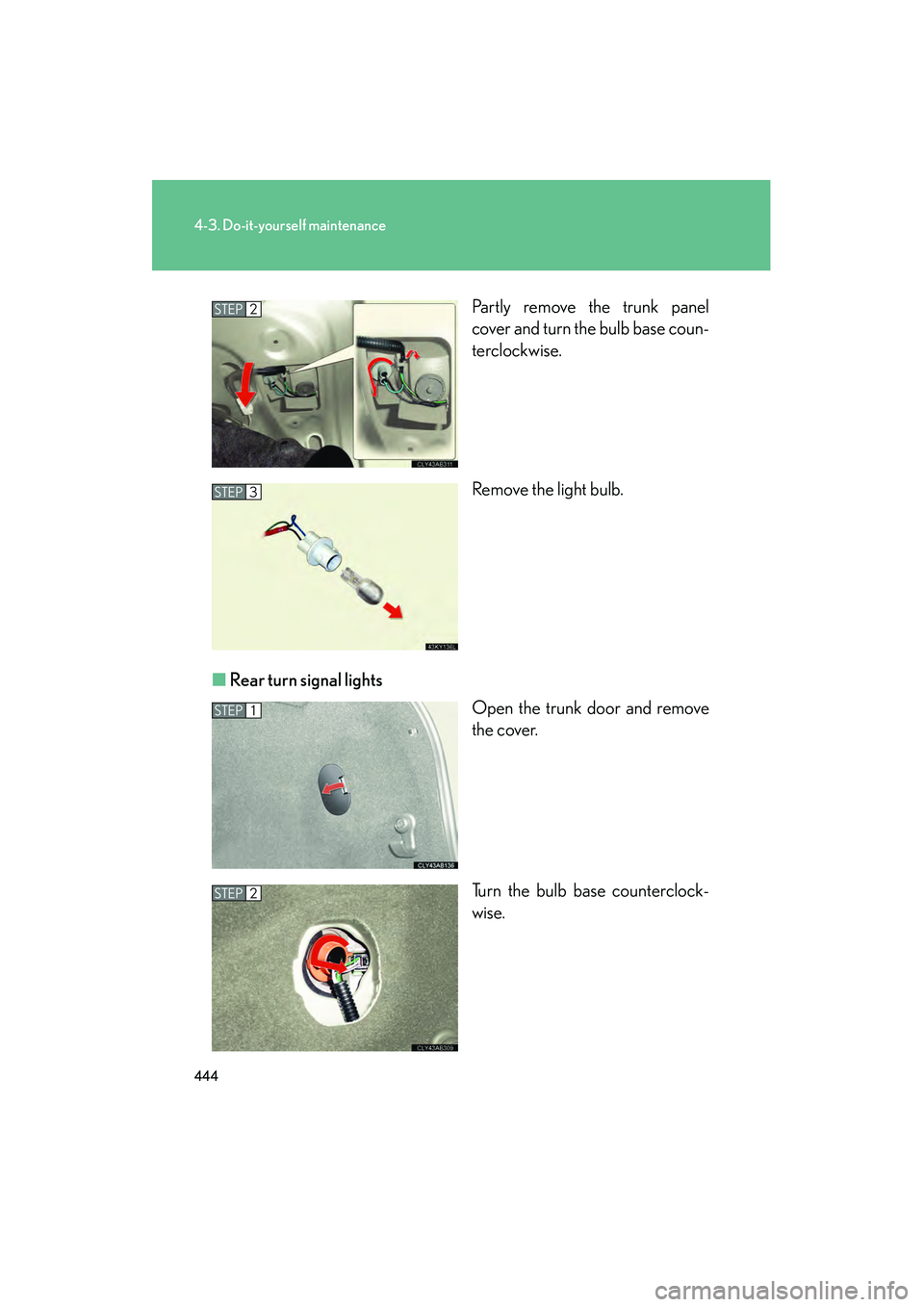 Lexus IS250 2011  Owners Manual 444
4-3. Do-it-yourself maintenance
IS350/250_UPartly remove the trunk panel
cover and turn the bulb base coun-
terclockwise.
Remove the light bulb.
■ Rear turn signal lights
Open the trunk door and