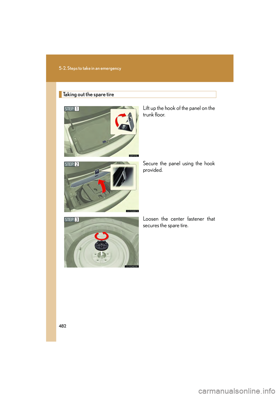 Lexus IS250 2011  Owners Manual 482
5-2. Steps to take in an emergency
IS350/250_U
Taking out the spare tireLift up the hook of the panel on the
trunk floor.
Secure the panel using the hook
provided.
Loosen the center fastener that
