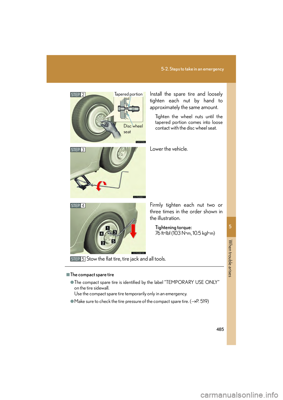 Lexus IS250 2011  Owners Manual 5
When trouble arises
485
5-2. Steps to take in an emergency
IS350/250_UInstall the spare tire and loosely
tighten each nut by hand to
approximately the same amount.
Tighten the wheel nuts until the
t