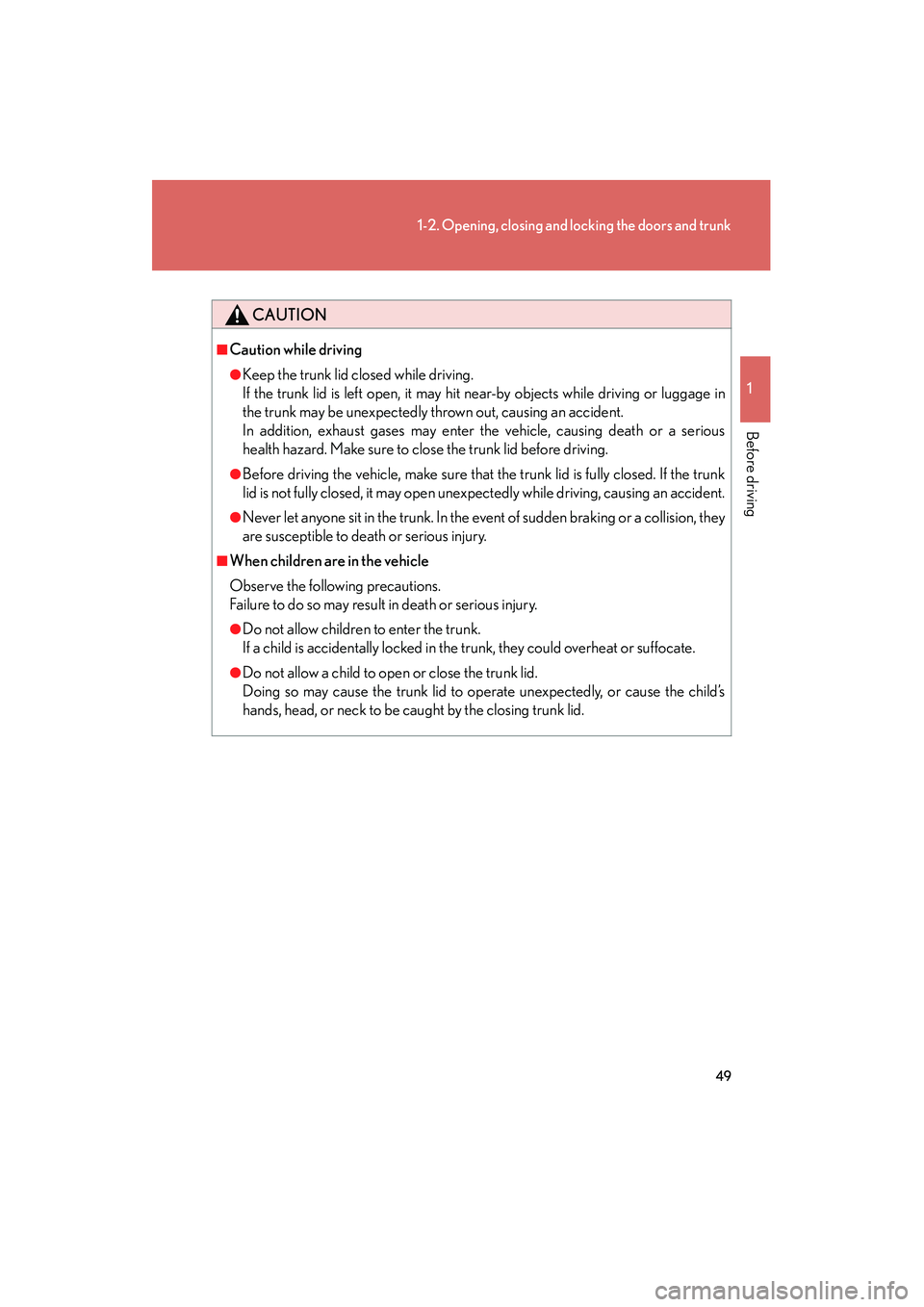 Lexus IS250 2011 Service Manual 49
1-2. Opening, closing and locking the doors and trunk
1
Before driving
IS350/250_U
CAUTION
■Caution while driving
●Keep the trunk lid closed while driving. 
If the trunk lid is left open, it ma