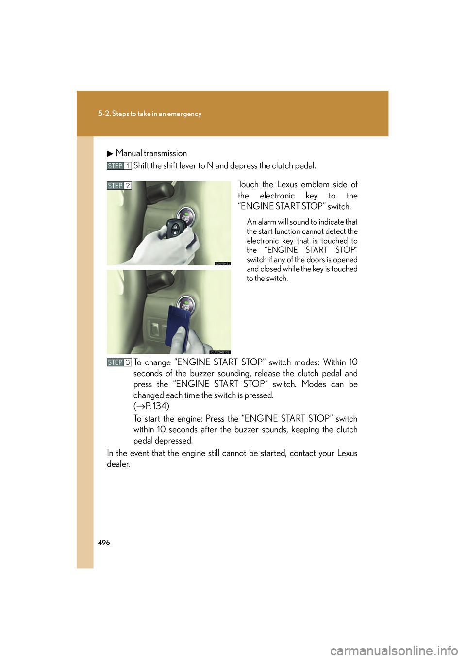 Lexus IS250 2011 Manual Online 496
5-2. Steps to take in an emergency
IS350/250_UManual transmission
Shift the shift lever to N and depress the clutch pedal.
Touch the Lexus emblem side of
the electronic key to the
“ENGINE START Lexus IS250 2011 Manual Online 496
5-2. Steps to take in an emergency
IS350/250_UManual transmission
Shift the shift lever to N and depress the clutch pedal.
Touch the Lexus emblem side of
the electronic key to the
“ENGINE START