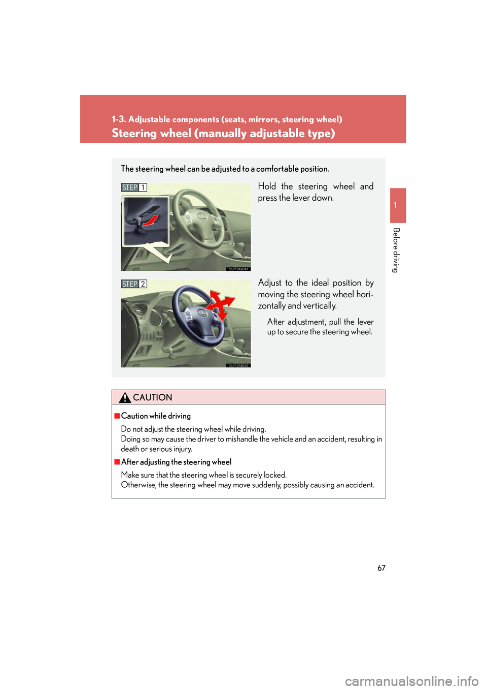 Lexus IS250 2011 Repair Manual 67
1
1-3. Adjustable components (seats, mirrors, steering wheel)
Before driving
IS350/250_U
Steering wheel (manually adjustable type)
CAUTION
■Caution while driving
Do not adjust the steering wheel Lexus IS250 2011 Repair Manual 67
1
1-3. Adjustable components (seats, mirrors, steering wheel)
Before driving
IS350/250_U
Steering wheel (manually adjustable type)
CAUTION
■Caution while driving
Do not adjust the steering wheel