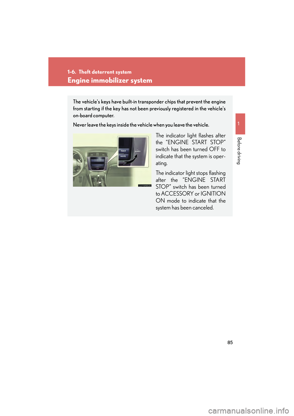 Lexus IS250 2011 User Guide 85
1
Before driving
IS350/250_U
1-6. Theft deterrent system
Engine immobilizer system
The vehicles keys have built-in transponder chips that prevent the engine
from starting if the key has not been p Lexus IS250 2011 User Guide 85
1
Before driving
IS350/250_U
1-6. Theft deterrent system
Engine immobilizer system
The vehicles keys have built-in transponder chips that prevent the engine
from starting if the key has not been p