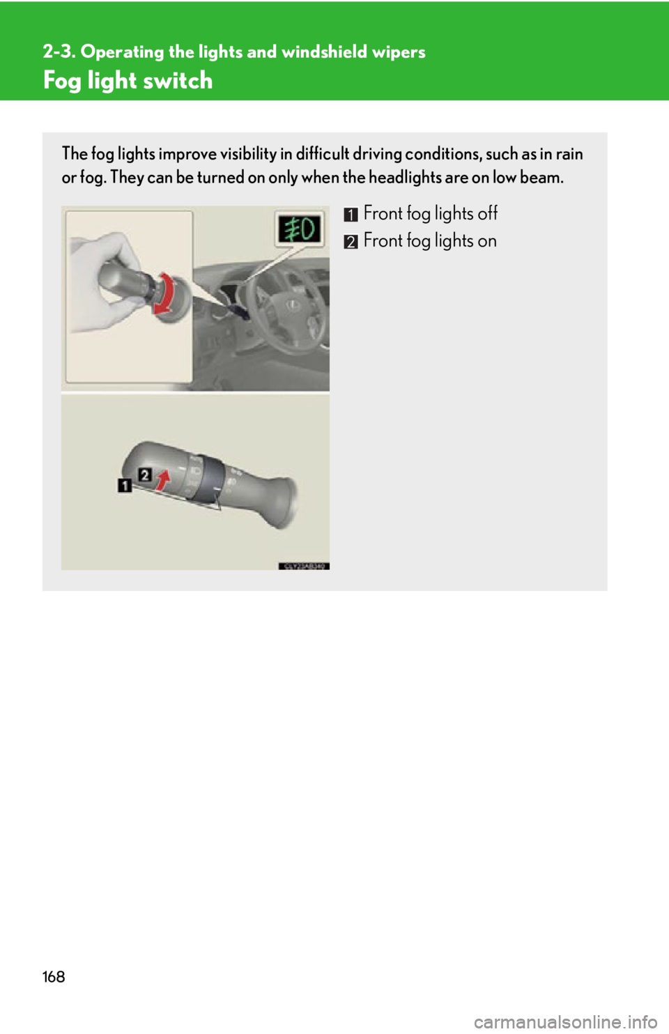 Lexus IS250 2011  Navigation Manual / LEXUS 2011 IS250/IS350 OWNERS MANUAL (OM53839U) 168
2-3. Operating the lights and windshield wipers
Fog light switch
The fog lights improve visibility in difficult driving conditions, such as in rain
or fog. They can be turned on only  when the hea