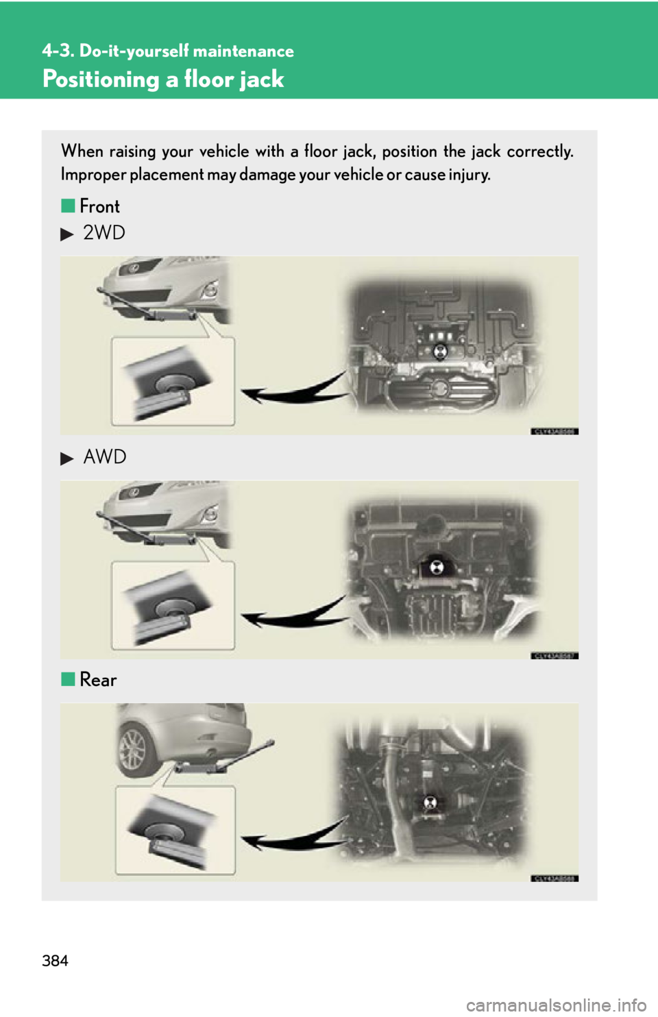 Lexus IS250 2011  Navigation Manual / LEXUS 2011 IS250/IS350 OWNERS MANUAL (OM53839U) 384
4-3. Do-it-yourself maintenance
Positioning a floor jack
When raising your vehicle with a floor jack, position the jack correctly.
Improper placement may damage your vehicle or cause injury.
■Fr
