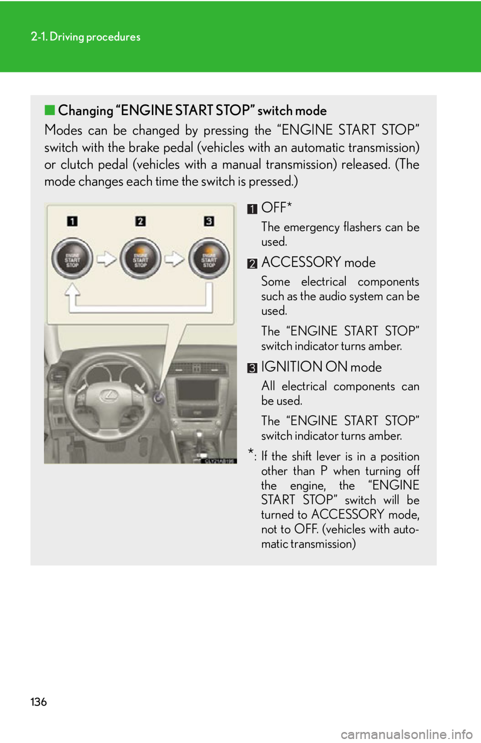 Lexus IS250 2011 Do-It-Yourself Maintenance / LEXUS 2011 IS250/IS350 OWNERS MANUAL (OM53839U) 136
2-1. Driving procedures
■Changing “ENGINE START STOP” switch mode
Modes can be changed by pressing the “ENGINE START STOP”
switch with the brake pedal (vehicles with an automatic transmi Lexus IS250 2011 Do-It-Yourself Maintenance / LEXUS 2011 IS250/IS350 OWNERS MANUAL (OM53839U) 136
2-1. Driving procedures
■Changing “ENGINE START STOP” switch mode
Modes can be changed by pressing the “ENGINE START STOP”
switch with the brake pedal (vehicles with an automatic transmi