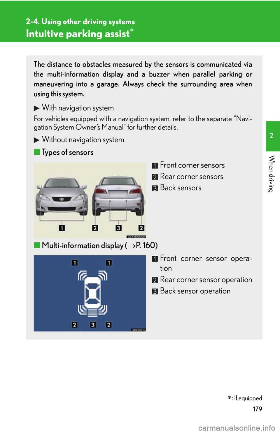 Lexus IS250 2011 Do-It-Yourself Maintenance / LEXUS 2011 IS250/IS350 OWNERS MANUAL (OM53839U) 179
2-4. Using other driving systems
2
When driving
Intuitive parking assist
The distance to obstacles measured by the sensors is communicated via
the multi-information display and a buzzer when pa Lexus IS250 2011 Do-It-Yourself Maintenance / LEXUS 2011 IS250/IS350 OWNERS MANUAL (OM53839U) 179
2-4. Using other driving systems
2
When driving
Intuitive parking assist
The distance to obstacles measured by the sensors is communicated via
the multi-information display and a buzzer when pa