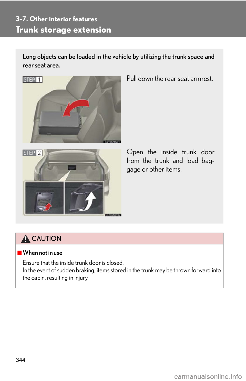 Lexus IS250 2011  Do-It-Yourself Maintenance / LEXUS 2011 IS250/IS350 OWNERS MANUAL (OM53839U) 344
3-7. Other interior features
Trunk storage extension
CAUTION
■When not in use
Ensure that the inside trunk door is closed.
In the event of sudden braking, items stored in the trunk may be thrown